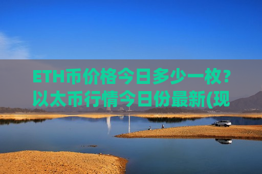 ETH币价格今日多少一枚？以太币行情今日份最新(现价24380.8元)