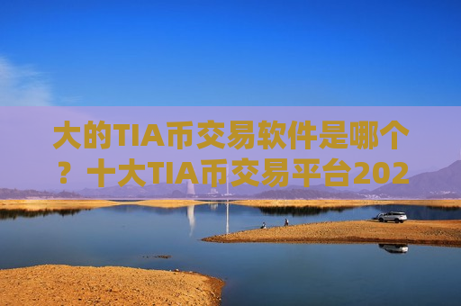 大的TIA币交易软件是哪个？十大TIA币交易平台2025
