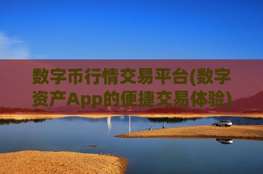 数字币行情交易平台(数字资产App的便捷交易体验)