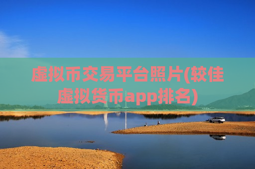 虚拟币交易平台照片(较佳虚拟货币app排名)