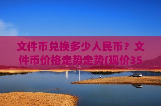 文件币兑换多少人民币？文件币价格走势走势(现价35.7134元)