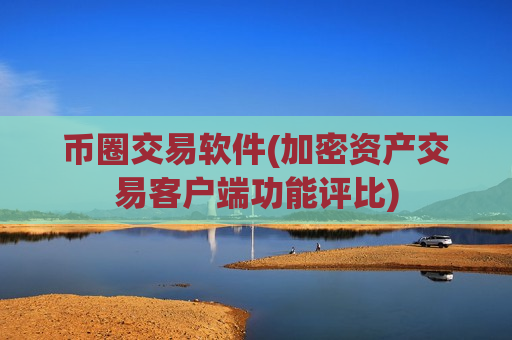 币圈交易软件(加密资产交易客户端功能评比)