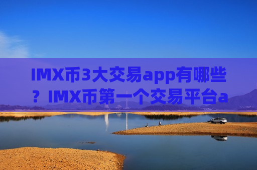 IMX币3大交易app有哪些？IMX币第一个交易平台app
