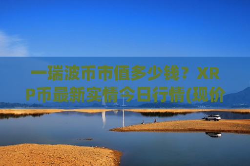 一瑞波币市值多少钱？XRP币最新实情今日行情(现价16.2811元)