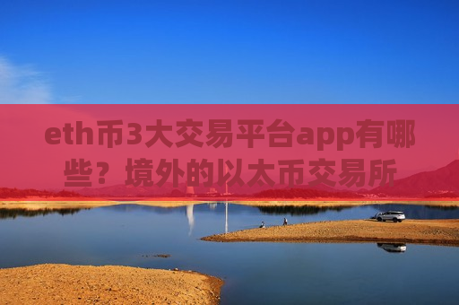 eth币3大交易平台app有哪些？境外的以太币交易所