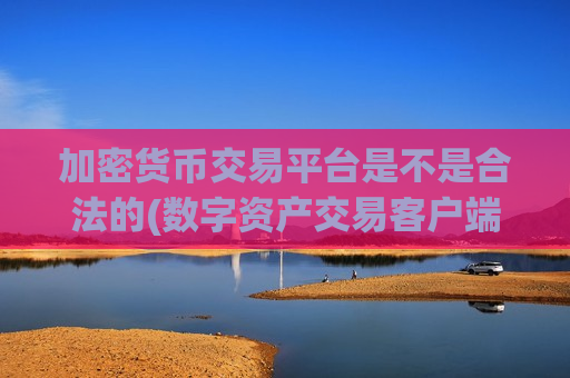 加密货币交易平台是不是合法的(数字资产交易客户端大揭密)-第1张图片-币圈网 加密货币交易平台是不是合法的(数字资产交易客户端大揭密)-第1张图片-币圈网