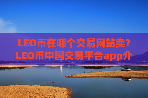 LEO币在哪个交易网站卖?LEO币中国交易平台app介绍-第1张图片-币圈网 LEO币在哪个交易网站卖?LEO币中国交易平台app介绍-第1张图片-币圈网