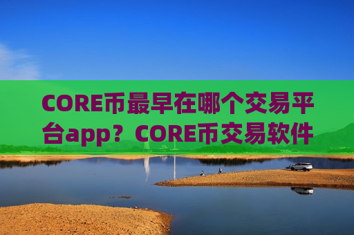 CORE币最早在哪个交易平台app?CORE币交易软件列表-第1张图片-币圈网 CORE币最早在哪个交易平台app?CORE币交易软件列表-第1张图片-币圈网