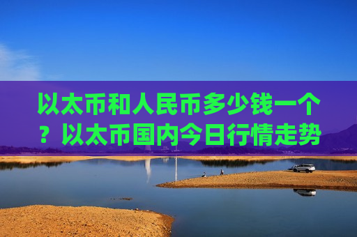 以太币和人民币多少钱一个？以太币国内今日行情走势(现价24515.53元)-第1张图片-币圈网