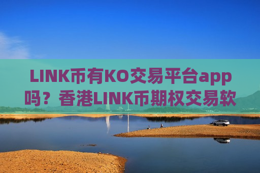LINK币有KO交易平台app吗？香港LINK币期权交易软件-第1张图片-币圈网