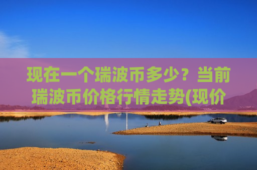 现在一个瑞波币多少?当前瑞波币价格行情走势(现价16.3847元)-第1张图片-币圈网 现在一个瑞波币多少?当前瑞波币价格行情走势(现价16.3847元)-第1张图片-币圈网