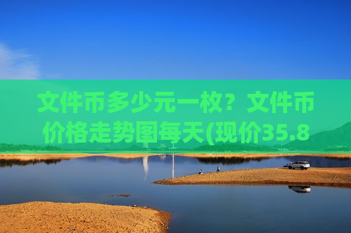 文件币多少元一枚?文件币价格走势图每天(现价35.8884元)-第1张图片-币圈网 文件币多少元一枚?文件币价格走势图每天(现价35.8884元)-第1张图片-币圈网