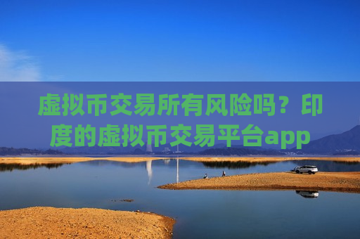 虚拟币交易所有风险吗？印度的虚拟币交易平台app