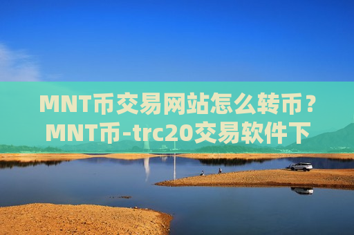 MNT币交易网站怎么转币？MNT币-trc20交易软件下载