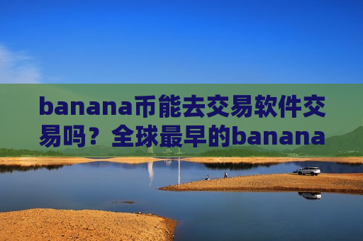 banana币能去交易软件交易吗?全球最早的banana币交易所-第1张图片-币圈网 banana币能去交易软件交易吗?全球最早的banana币交易所-第1张图片-币圈网