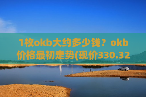 1枚okb大约多少钱?okb价格最初走势(现价330.321元)-第1张图片-币圈网 1枚okb大约多少钱?okb价格最初走势(现价330.321元)-第1张图片-币圈网
