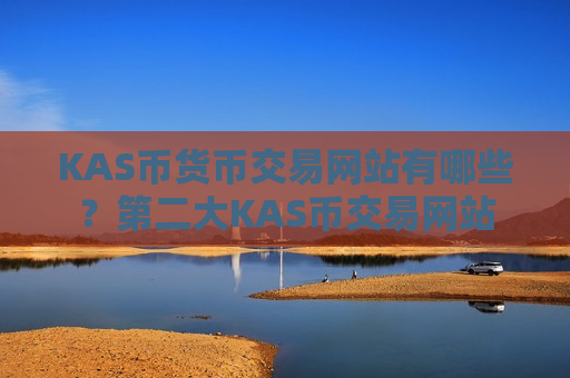 KAS币货币交易网站有哪些?第二大KAS币交易网站-第1张图片-币圈网 KAS币货币交易网站有哪些?第二大KAS币交易网站-第1张图片-币圈网