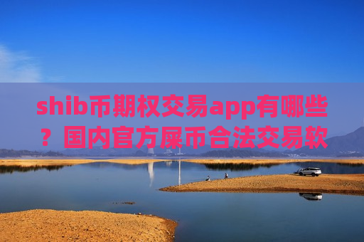 shib币期权交易app有哪些?国内官方屎币合法交易软件下载-第1张图片-币圈网 shib币期权交易app有哪些?国内官方屎币合法交易软件下载-第1张图片-币圈网