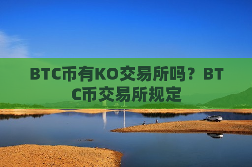 BTC币有KO交易所吗?BTC币交易所规定-第1张图片-币圈网 BTC币有KO交易所吗?BTC币交易所规定-第1张图片-币圈网