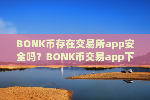 BONK币存在交易所app安全吗?BONK币交易app下载安装-第1张图片-币圈网 BONK币存在交易所app安全吗?BONK币交易app下载安装-第1张图片-币圈网
