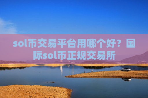 sol币交易平台用哪个好?国际sol币正规交易所-第1张图片-币圈网 sol币交易平台用哪个好?国际sol币正规交易所-第1张图片-币圈网