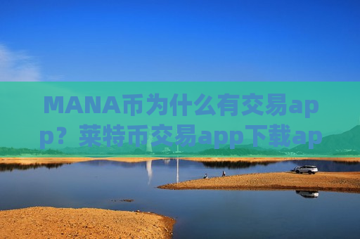 MANA币为什么有交易app?莱特币交易app下载appMANA币app哪个好-第1张图片-币圈网 MANA币为什么有交易app?莱特币交易app下载appMANA币app哪个好-第1张图片-币圈网