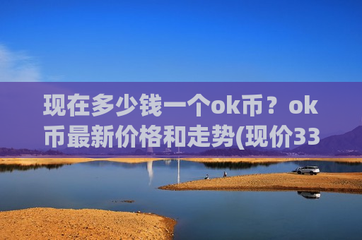 现在多少钱一个ok币?ok币最新价格和走势(现价330.713元)-第1张图片-币圈网 现在多少钱一个ok币?ok币最新价格和走势(现价330.713元)-第1张图片-币圈网
