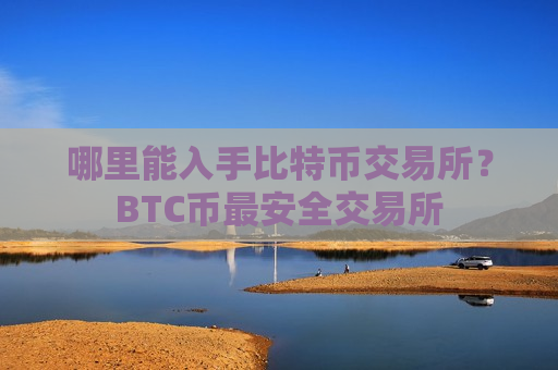 哪里能入手比特币交易所?BTC币最安全交易所-第1张图片-币圈网 哪里能入手比特币交易所?BTC币最安全交易所-第1张图片-币圈网
