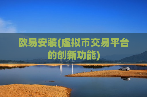 欧易安装(虚拟币交易平台的创新功能)-第1张图片-币圈网 欧易安装(虚拟币交易平台的创新功能)-第1张图片-币圈网
