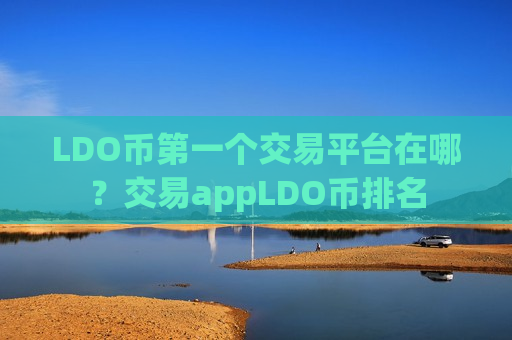 LDO币第一个交易平台在哪？交易appLDO币排名-第1张图片-币圈网
