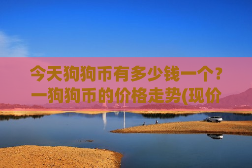 今天狗狗币有多少钱一个？一狗狗币的价格走势(现价2.35元)-第1张图片-币圈网