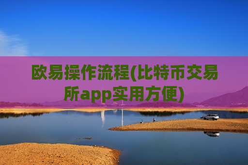欧易操作流程(比特币交易所app实用方便)