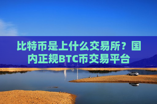 比特币是上什么交易所？国内正规BTC币交易平台-第1张图片-币圈网