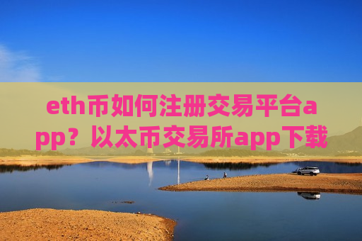 eth币如何注册交易平台app?以太币交易所app下载哪个靠谱-第1张图片-币圈网 eth币如何注册交易平台app?以太币交易所app下载哪个靠谱-第1张图片-币圈网