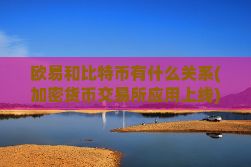 欧易和比特币有什么关系(加密货币交易所应用上线)