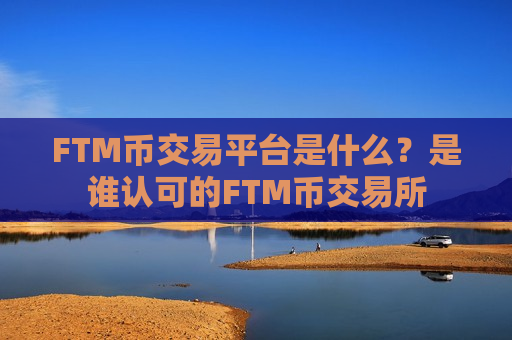 FTM币交易平台是什么?是谁认可的FTM币交易所-第1张图片-币圈网 FTM币交易平台是什么?是谁认可的FTM币交易所-第1张图片-币圈网