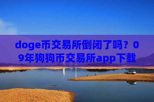 doge币交易所倒闭了吗?09年狗狗币交易所app下载官网-第1张图片-币圈网 doge币交易所倒闭了吗?09年狗狗币交易所app下载官网-第1张图片-币圈网