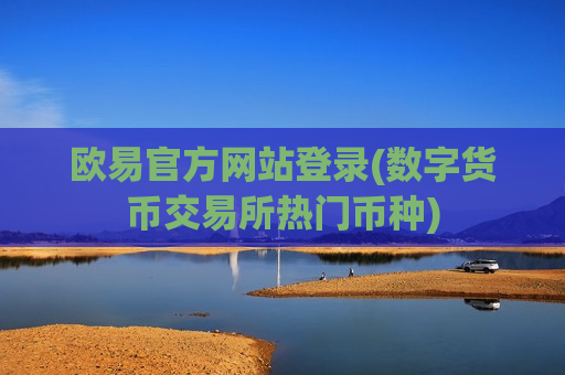 欧易官方网站登录(数字货币交易所热门币种)-第1张图片-币圈网 欧易官方网站登录(数字货币交易所热门币种)-第1张图片-币圈网