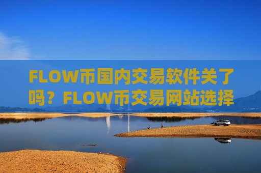 FLOW币国内交易软件关了吗?FLOW币交易网站选择-第1张图片-币圈网 FLOW币国内交易软件关了吗?FLOW币交易网站选择-第1张图片-币圈网