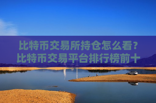 比特币交易所持仓怎么看?比特币交易平台排行榜前十-第1张图片-币圈网 比特币交易所持仓怎么看?比特币交易平台排行榜前十-第1张图片-币圈网