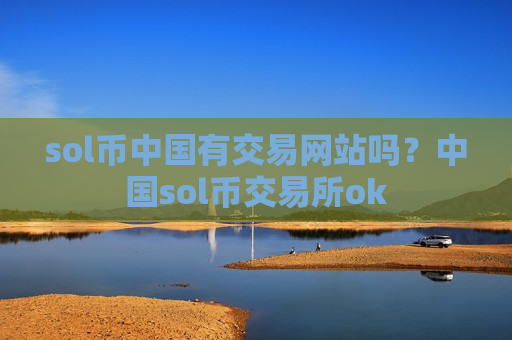 sol币中国有交易网站吗?中国sol币交易所ok-第1张图片-币圈网 sol币中国有交易网站吗?中国sol币交易所ok-第1张图片-币圈网