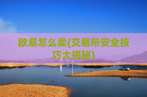 欧易怎么卖(交易所安全技巧大揭秘)-第1张图片-币圈网