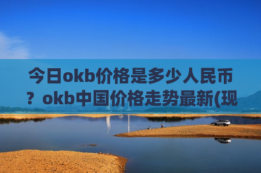 今日okb价格是多少人民币?okb中国价格走势最新(现价328.756元)-第1张图片-币圈网 今日okb价格是多少人民币?okb中国价格走势最新(现价328.756元)-第1张图片-币圈网
