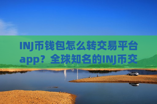 INJ币钱包怎么转交易平台app?全球知名的INJ币交易所app下载-第1张图片-币圈网 INJ币钱包怎么转交易平台app?全球知名的INJ币交易所app下载-第1张图片-币圈网