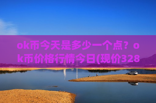 ok币今天是多少一个点?ok币价格行情今日(现价328.807元)-第1张图片-币圈网 ok币今天是多少一个点?ok币价格行情今日(现价328.807元)-第1张图片-币圈网