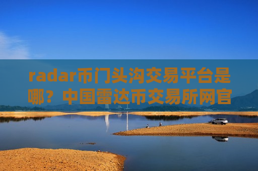 radar币门头沟交易平台是哪?中国雷达币交易所网官网-第1张图片-币圈网 radar币门头沟交易平台是哪?中国雷达币交易所网官网-第1张图片-币圈网