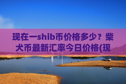 现在一shib币价格多少?柴犬币最新汇率今日价格(现价0.00020932元)-第1张图片-币圈网 现在一shib币价格多少?柴犬币最新汇率今日价格(现价0.00020932元)-第1张图片-币圈网