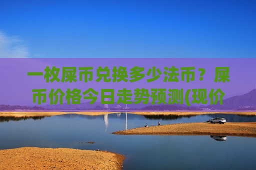 一枚屎币兑换多少法币？屎币价格今日走势预测(现价0.00015822元)