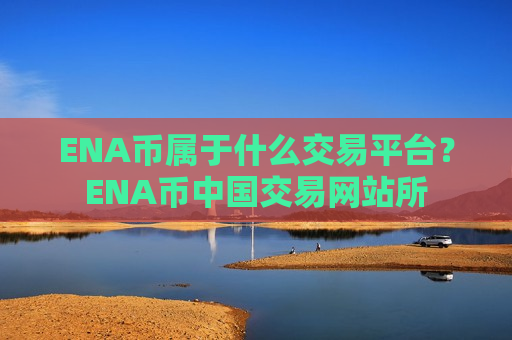 ENA币属于什么交易平台?ENA币中国交易网站所-第1张图片-币圈网 ENA币属于什么交易平台?ENA币中国交易网站所-第1张图片-币圈网