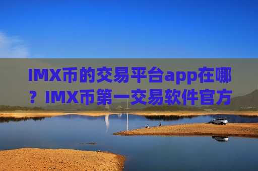 IMX币的交易平台app在哪？IMX币第一交易软件官方